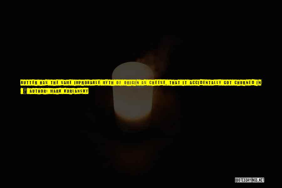 Mark Kurlansky Quotes: Butter Has The Same Improbable Myth Of Origin As Cheese, That It Accidentally Got Churned In The Animal Skins Of