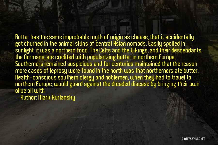 Mark Kurlansky Quotes: Butter Has The Same Improbable Myth Of Origin As Cheese, That It Accidentally Got Churned In The Animal Skins Of