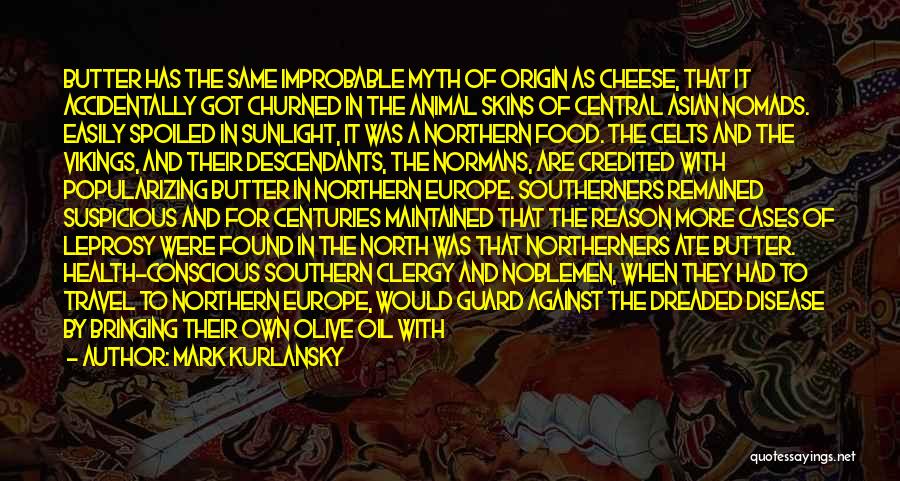 Mark Kurlansky Quotes: Butter Has The Same Improbable Myth Of Origin As Cheese, That It Accidentally Got Churned In The Animal Skins Of