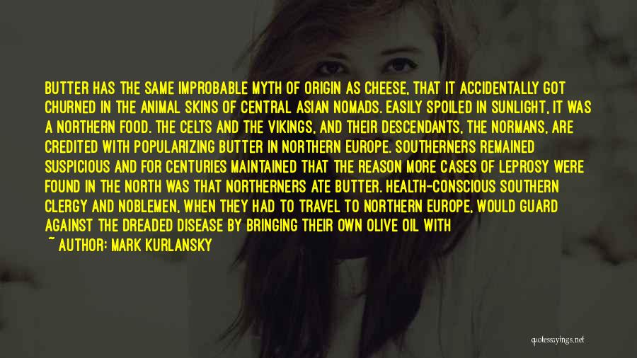 Mark Kurlansky Quotes: Butter Has The Same Improbable Myth Of Origin As Cheese, That It Accidentally Got Churned In The Animal Skins Of