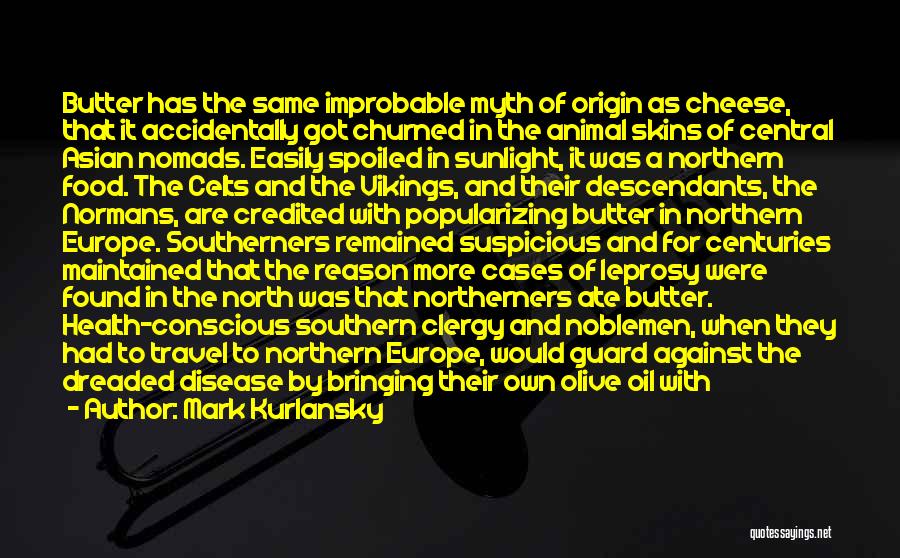 Mark Kurlansky Quotes: Butter Has The Same Improbable Myth Of Origin As Cheese, That It Accidentally Got Churned In The Animal Skins Of