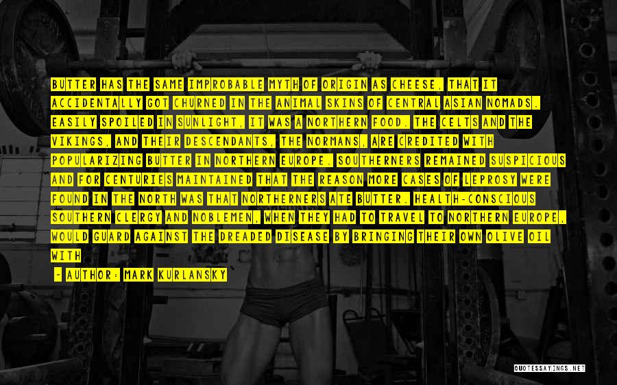 Mark Kurlansky Quotes: Butter Has The Same Improbable Myth Of Origin As Cheese, That It Accidentally Got Churned In The Animal Skins Of