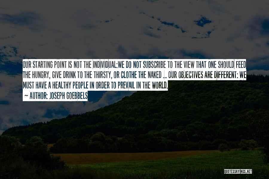 Joseph Goebbels Quotes: Our Starting Point Is Not The Individual:we Do Not Subscribe To The View That One Should Feed The Hungry, Give