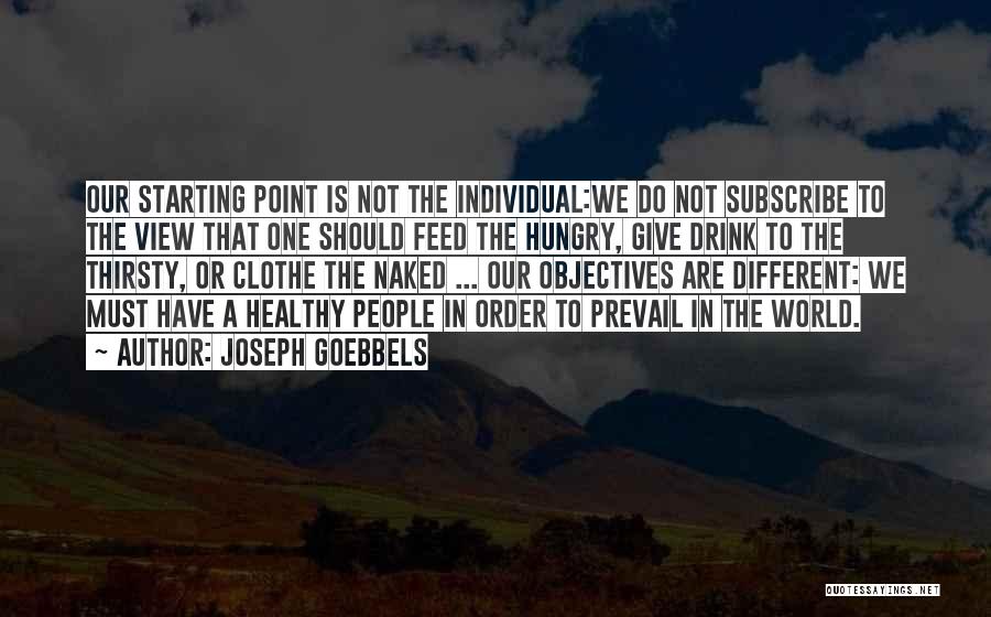 Joseph Goebbels Quotes: Our Starting Point Is Not The Individual:we Do Not Subscribe To The View That One Should Feed The Hungry, Give