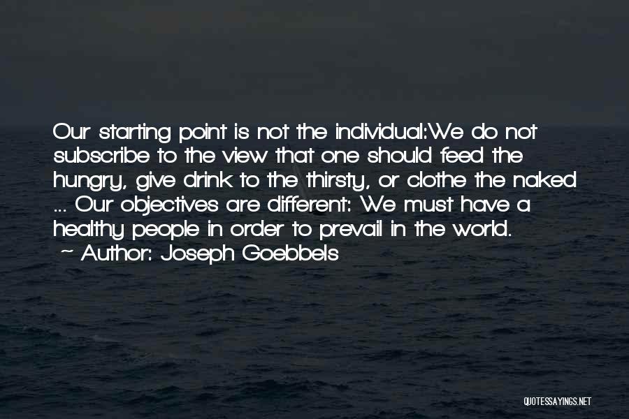 Joseph Goebbels Quotes: Our Starting Point Is Not The Individual:we Do Not Subscribe To The View That One Should Feed The Hungry, Give