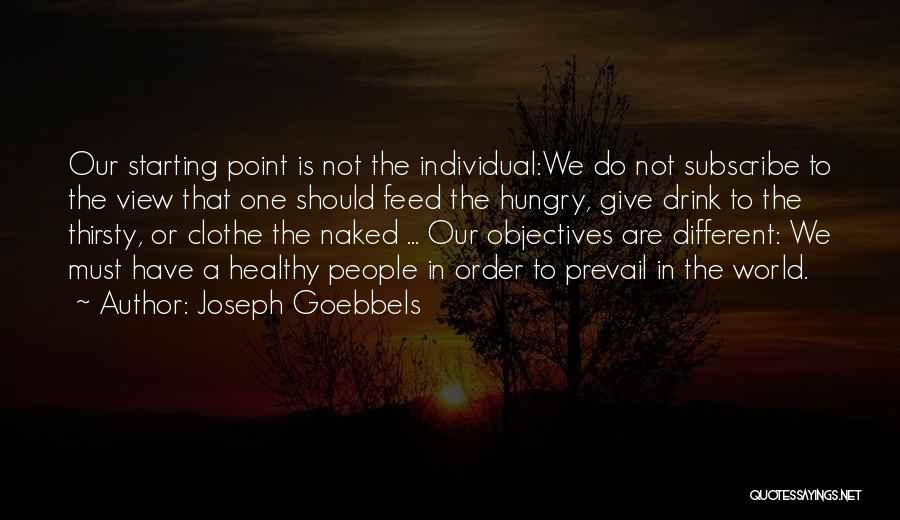 Joseph Goebbels Quotes: Our Starting Point Is Not The Individual:we Do Not Subscribe To The View That One Should Feed The Hungry, Give