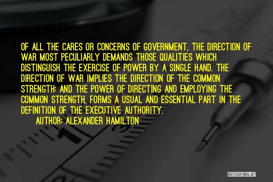 Alexander Hamilton Quotes: Of All The Cares Or Concerns Of Government, The Direction Of War Most Peculiarly Demands Those Qualities Which Distinguish The
