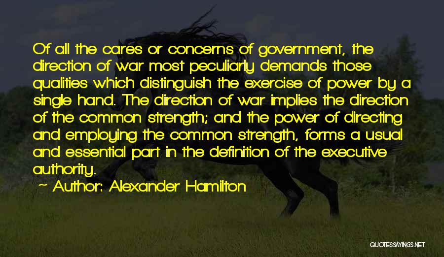 Alexander Hamilton Quotes: Of All The Cares Or Concerns Of Government, The Direction Of War Most Peculiarly Demands Those Qualities Which Distinguish The