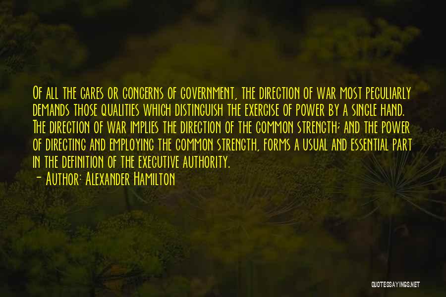 Alexander Hamilton Quotes: Of All The Cares Or Concerns Of Government, The Direction Of War Most Peculiarly Demands Those Qualities Which Distinguish The