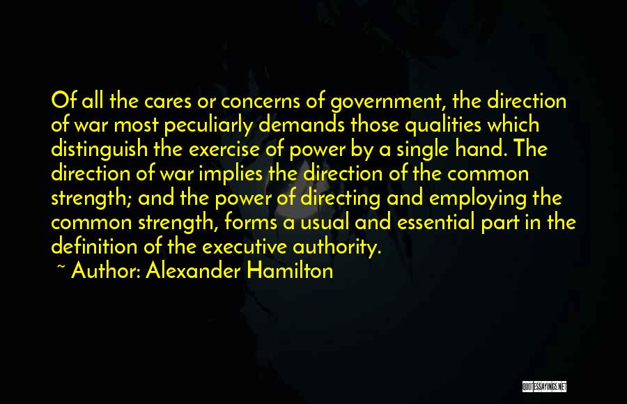 Alexander Hamilton Quotes: Of All The Cares Or Concerns Of Government, The Direction Of War Most Peculiarly Demands Those Qualities Which Distinguish The