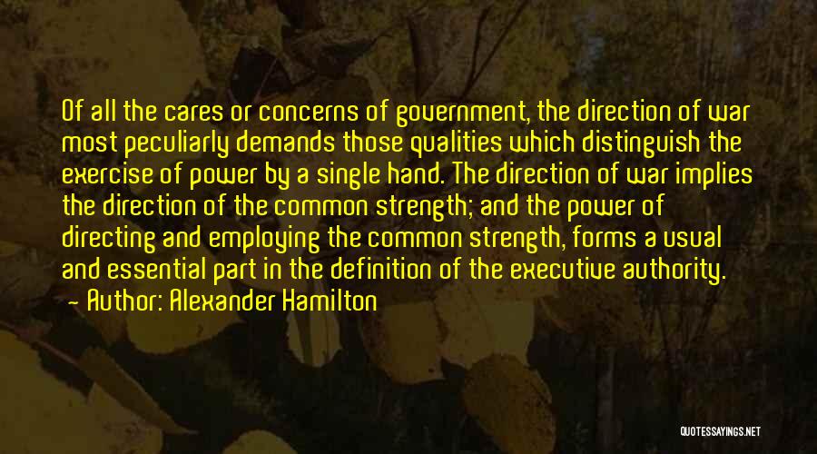Alexander Hamilton Quotes: Of All The Cares Or Concerns Of Government, The Direction Of War Most Peculiarly Demands Those Qualities Which Distinguish The