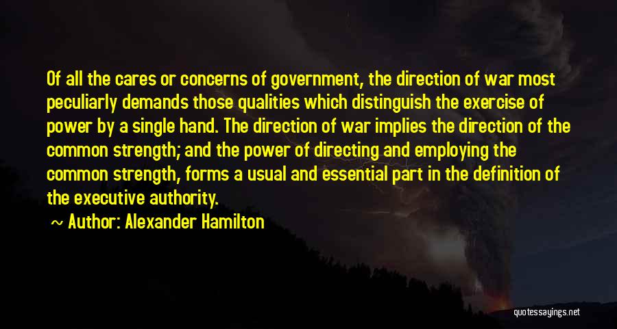 Alexander Hamilton Quotes: Of All The Cares Or Concerns Of Government, The Direction Of War Most Peculiarly Demands Those Qualities Which Distinguish The