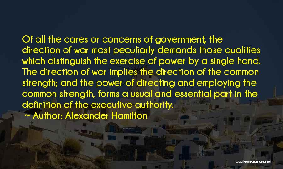 Alexander Hamilton Quotes: Of All The Cares Or Concerns Of Government, The Direction Of War Most Peculiarly Demands Those Qualities Which Distinguish The