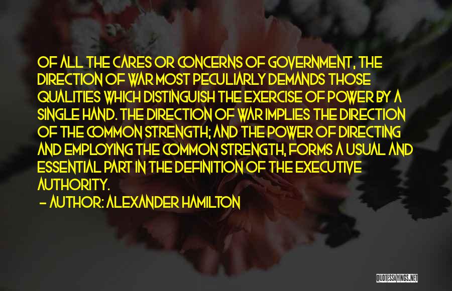 Alexander Hamilton Quotes: Of All The Cares Or Concerns Of Government, The Direction Of War Most Peculiarly Demands Those Qualities Which Distinguish The