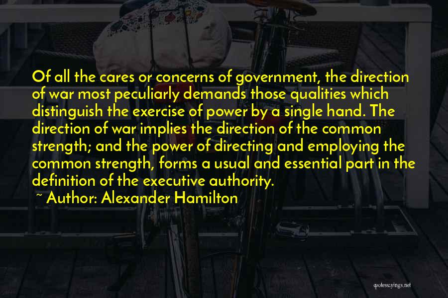 Alexander Hamilton Quotes: Of All The Cares Or Concerns Of Government, The Direction Of War Most Peculiarly Demands Those Qualities Which Distinguish The