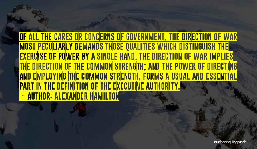 Alexander Hamilton Quotes: Of All The Cares Or Concerns Of Government, The Direction Of War Most Peculiarly Demands Those Qualities Which Distinguish The