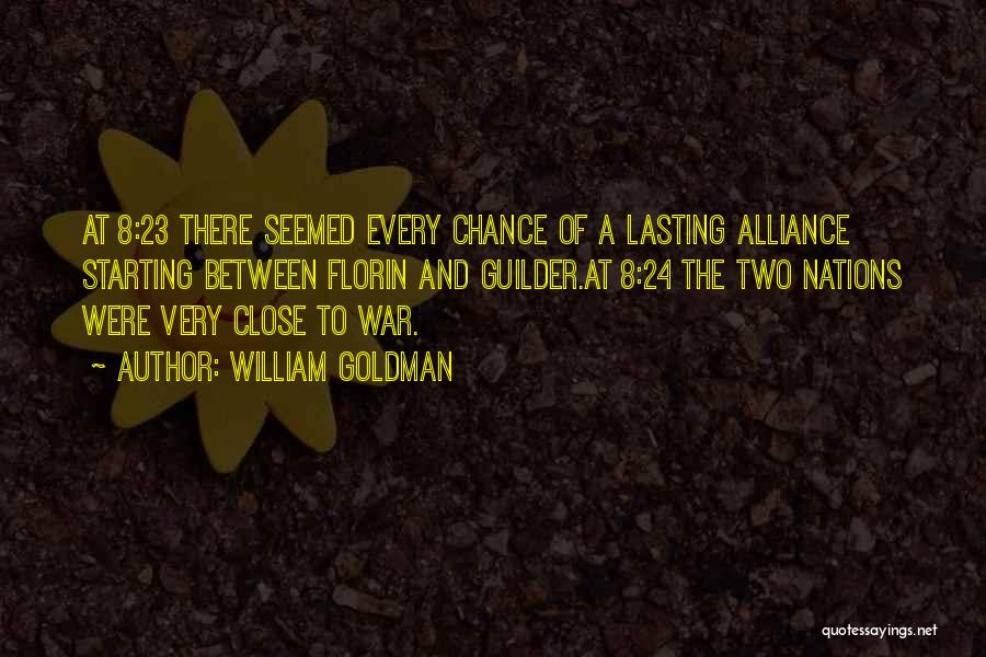 William Goldman Quotes: At 8:23 There Seemed Every Chance Of A Lasting Alliance Starting Between Florin And Guilder.at 8:24 The Two Nations Were