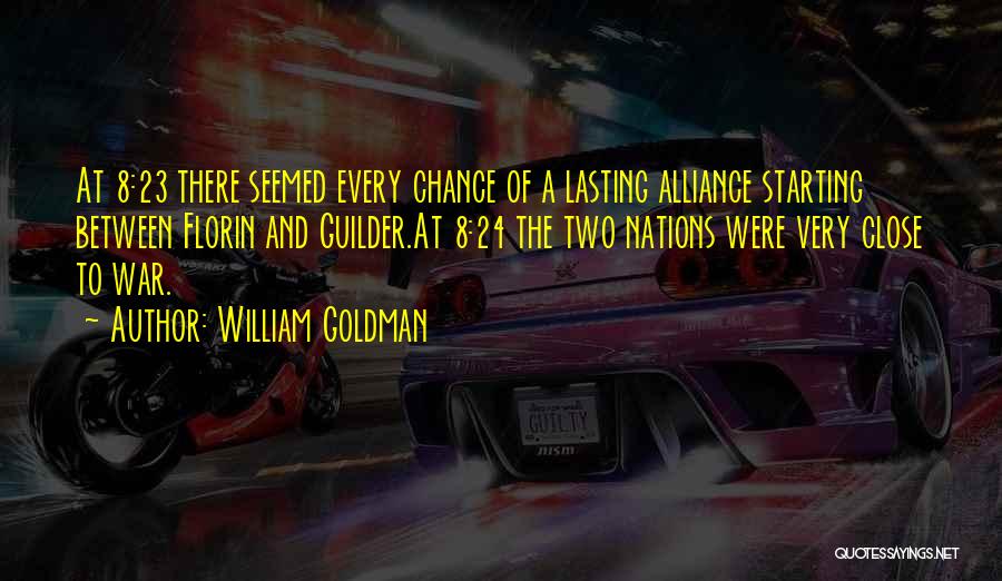 William Goldman Quotes: At 8:23 There Seemed Every Chance Of A Lasting Alliance Starting Between Florin And Guilder.at 8:24 The Two Nations Were