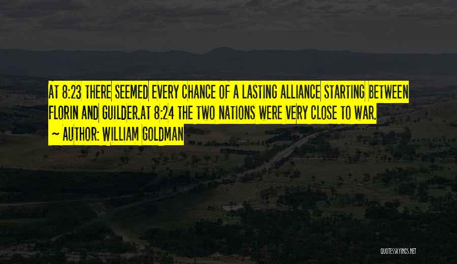 William Goldman Quotes: At 8:23 There Seemed Every Chance Of A Lasting Alliance Starting Between Florin And Guilder.at 8:24 The Two Nations Were