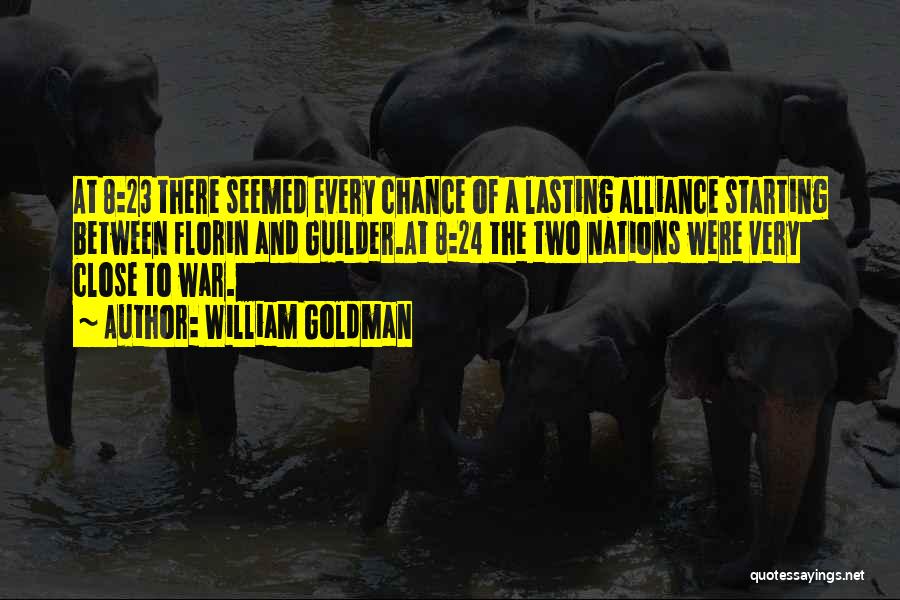 William Goldman Quotes: At 8:23 There Seemed Every Chance Of A Lasting Alliance Starting Between Florin And Guilder.at 8:24 The Two Nations Were