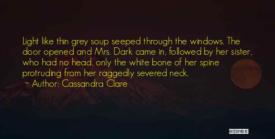 Cassandra Clare Quotes: Light Like Thin Grey Soup Seeped Through The Windows. The Door Opened And Mrs. Dark Came In, Followed By Her