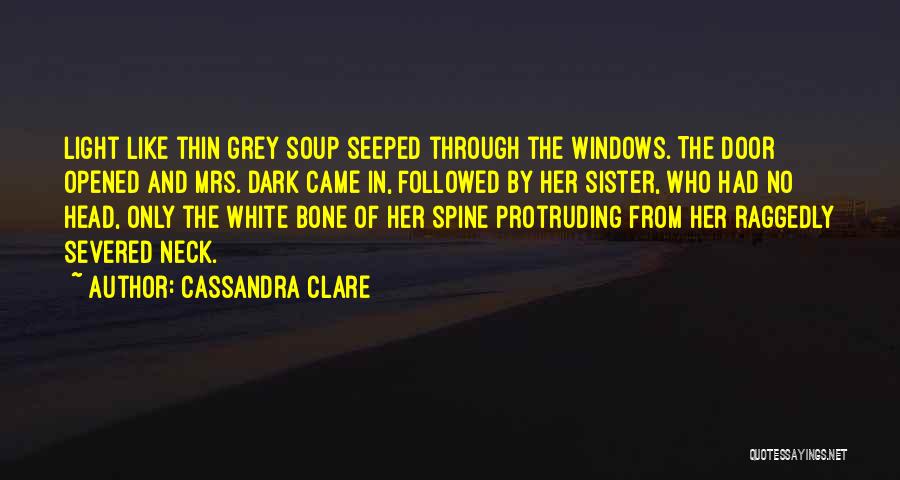 Cassandra Clare Quotes: Light Like Thin Grey Soup Seeped Through The Windows. The Door Opened And Mrs. Dark Came In, Followed By Her