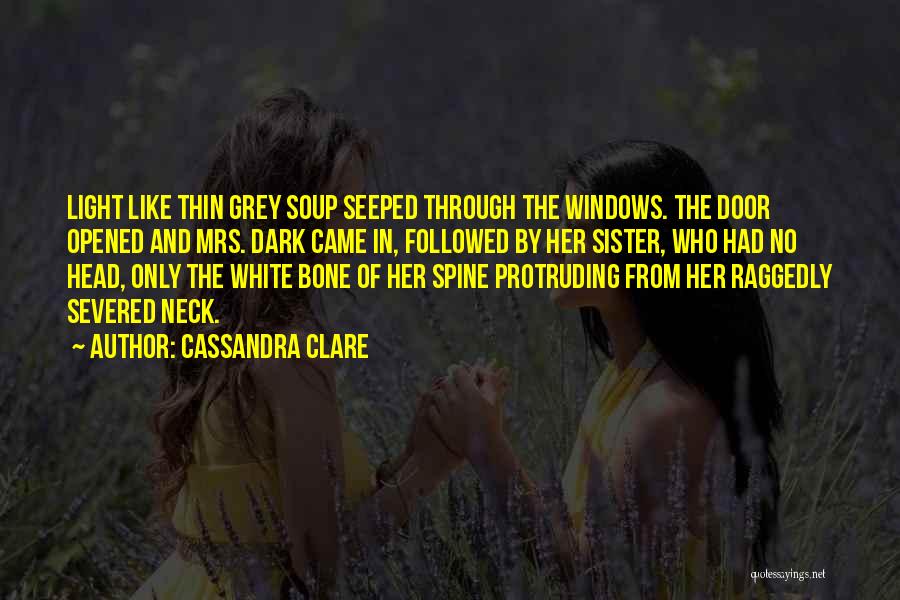 Cassandra Clare Quotes: Light Like Thin Grey Soup Seeped Through The Windows. The Door Opened And Mrs. Dark Came In, Followed By Her