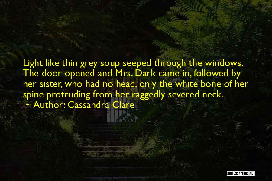 Cassandra Clare Quotes: Light Like Thin Grey Soup Seeped Through The Windows. The Door Opened And Mrs. Dark Came In, Followed By Her