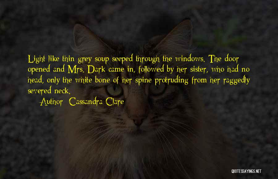 Cassandra Clare Quotes: Light Like Thin Grey Soup Seeped Through The Windows. The Door Opened And Mrs. Dark Came In, Followed By Her