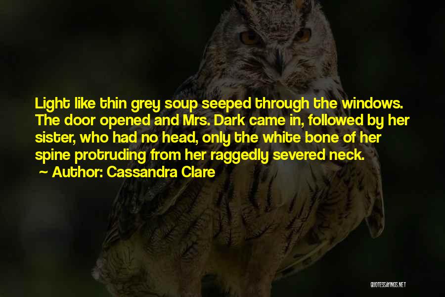 Cassandra Clare Quotes: Light Like Thin Grey Soup Seeped Through The Windows. The Door Opened And Mrs. Dark Came In, Followed By Her