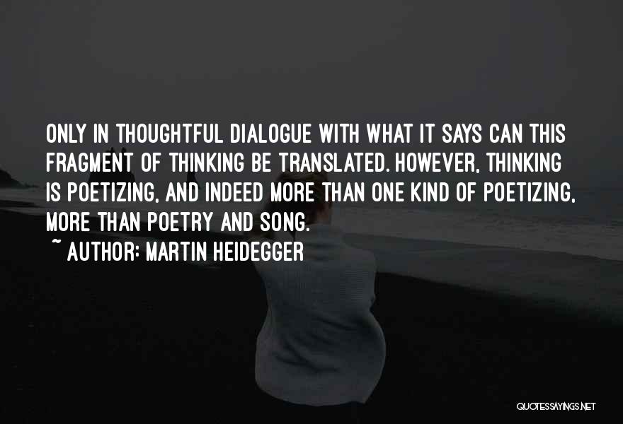 Martin Heidegger Quotes: Only In Thoughtful Dialogue With What It Says Can This Fragment Of Thinking Be Translated. However, Thinking Is Poetizing, And