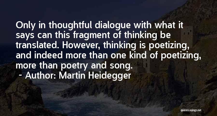 Martin Heidegger Quotes: Only In Thoughtful Dialogue With What It Says Can This Fragment Of Thinking Be Translated. However, Thinking Is Poetizing, And