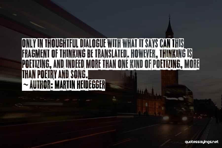 Martin Heidegger Quotes: Only In Thoughtful Dialogue With What It Says Can This Fragment Of Thinking Be Translated. However, Thinking Is Poetizing, And