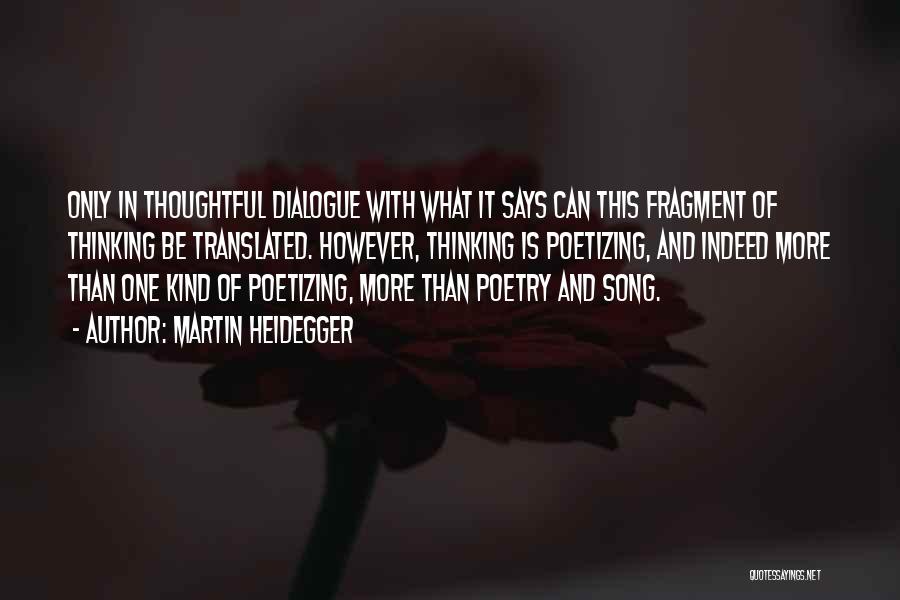 Martin Heidegger Quotes: Only In Thoughtful Dialogue With What It Says Can This Fragment Of Thinking Be Translated. However, Thinking Is Poetizing, And