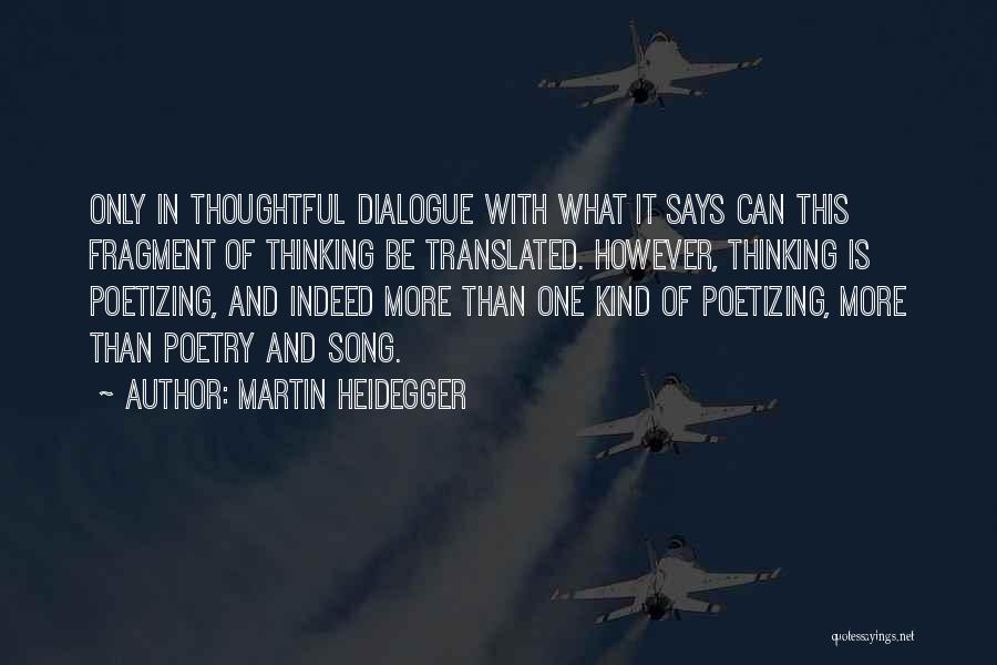 Martin Heidegger Quotes: Only In Thoughtful Dialogue With What It Says Can This Fragment Of Thinking Be Translated. However, Thinking Is Poetizing, And