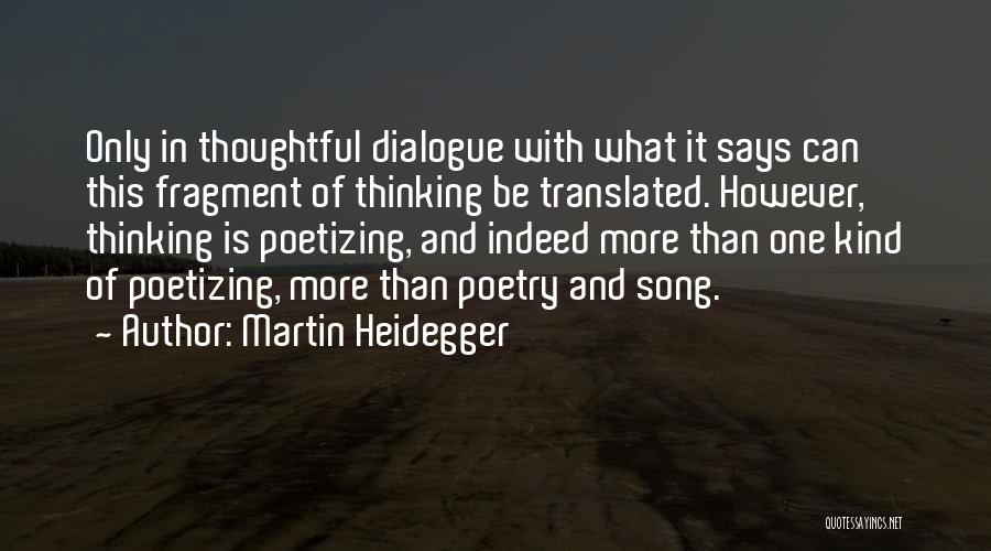 Martin Heidegger Quotes: Only In Thoughtful Dialogue With What It Says Can This Fragment Of Thinking Be Translated. However, Thinking Is Poetizing, And