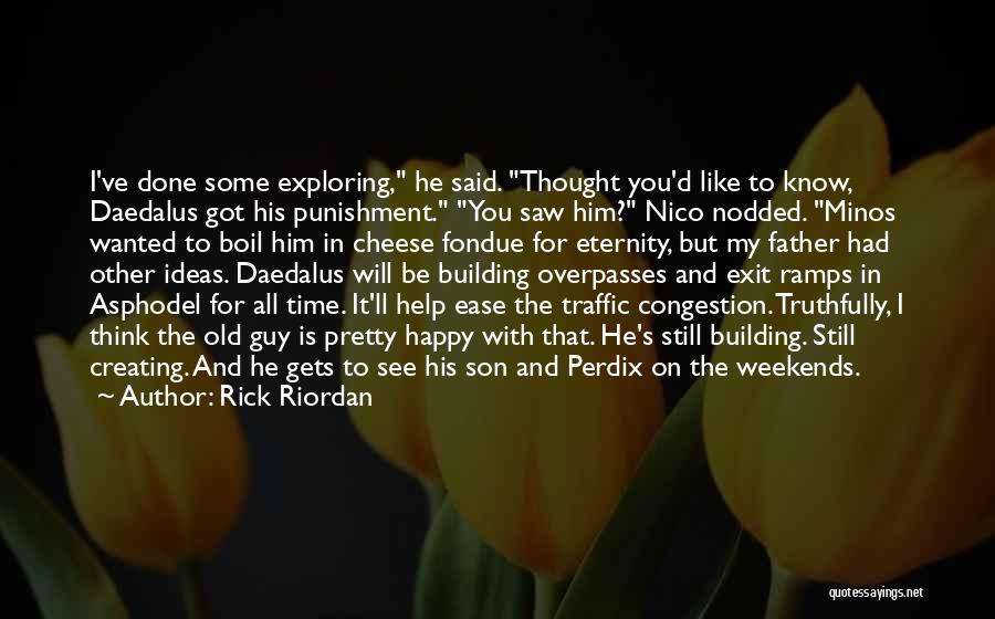 Rick Riordan Quotes: I've Done Some Exploring, He Said. Thought You'd Like To Know, Daedalus Got His Punishment. You Saw Him? Nico Nodded.