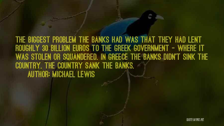 Michael Lewis Quotes: The Biggest Problem The Banks Had Was That They Had Lent Roughly 30 Billion Euros To The Greek Government -