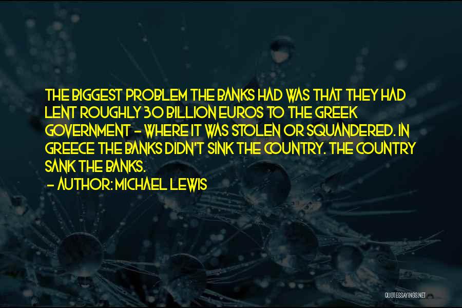 Michael Lewis Quotes: The Biggest Problem The Banks Had Was That They Had Lent Roughly 30 Billion Euros To The Greek Government -