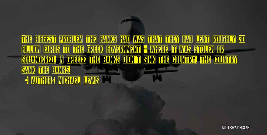 Michael Lewis Quotes: The Biggest Problem The Banks Had Was That They Had Lent Roughly 30 Billion Euros To The Greek Government -