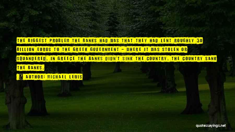 Michael Lewis Quotes: The Biggest Problem The Banks Had Was That They Had Lent Roughly 30 Billion Euros To The Greek Government -