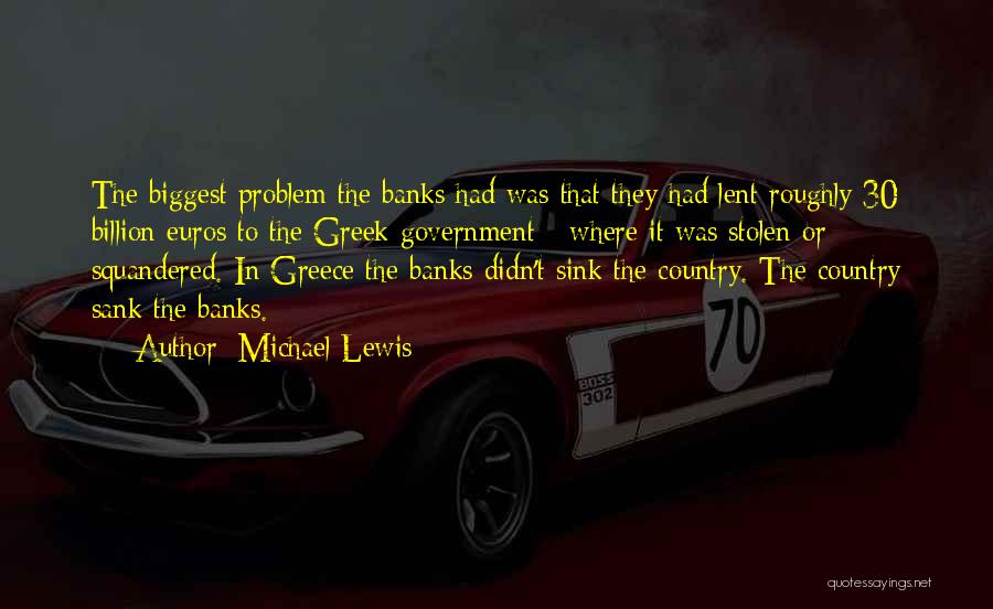 Michael Lewis Quotes: The Biggest Problem The Banks Had Was That They Had Lent Roughly 30 Billion Euros To The Greek Government -