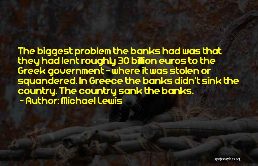 Michael Lewis Quotes: The Biggest Problem The Banks Had Was That They Had Lent Roughly 30 Billion Euros To The Greek Government -
