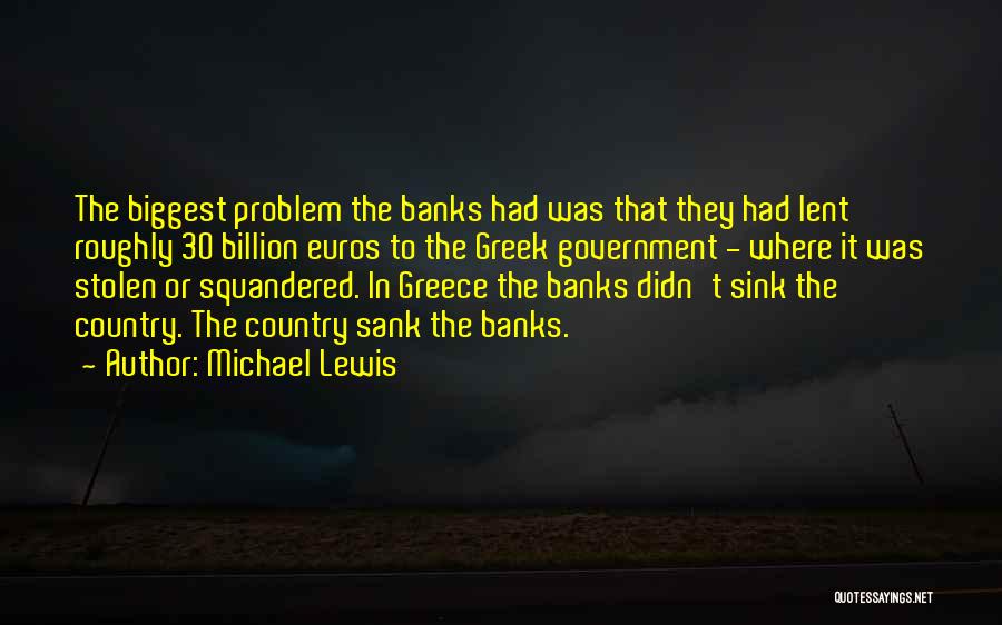 Michael Lewis Quotes: The Biggest Problem The Banks Had Was That They Had Lent Roughly 30 Billion Euros To The Greek Government -