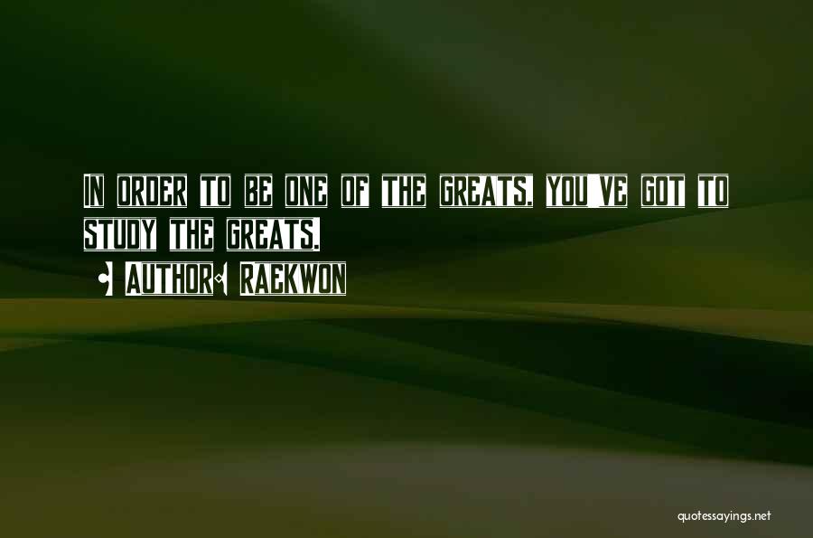 Raekwon Quotes: In Order To Be One Of The Greats, You've Got To Study The Greats.
