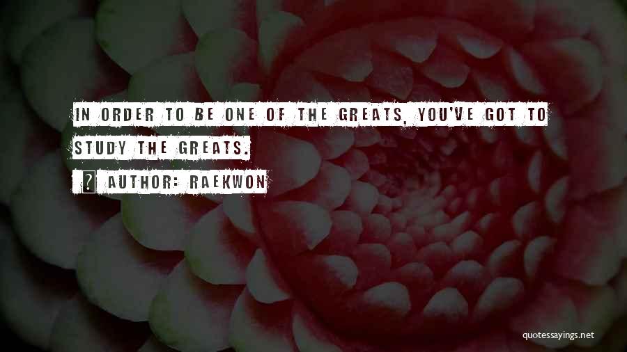 Raekwon Quotes: In Order To Be One Of The Greats, You've Got To Study The Greats.
