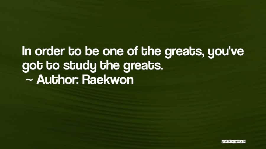 Raekwon Quotes: In Order To Be One Of The Greats, You've Got To Study The Greats.