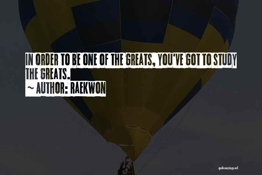 Raekwon Quotes: In Order To Be One Of The Greats, You've Got To Study The Greats.