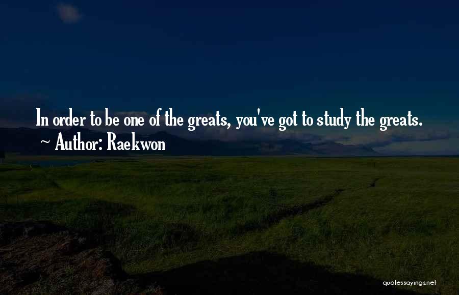 Raekwon Quotes: In Order To Be One Of The Greats, You've Got To Study The Greats.