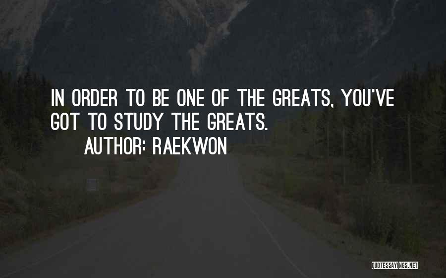 Raekwon Quotes: In Order To Be One Of The Greats, You've Got To Study The Greats.